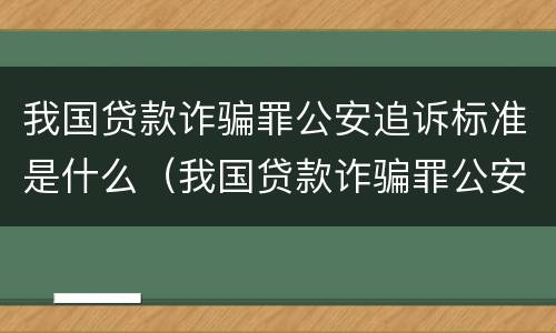 我国贷款诈骗罪公安追诉标准是什么（我国贷款诈骗罪公安追诉标准是什么意思）