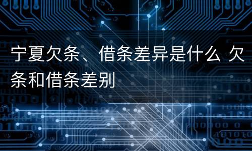 宁夏欠条、借条差异是什么 欠条和借条差别