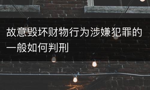 故意毁坏财物行为涉嫌犯罪的一般如何判刑