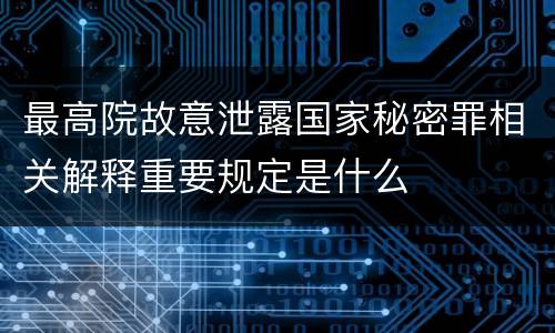 最高院故意泄露国家秘密罪相关解释重要规定是什么