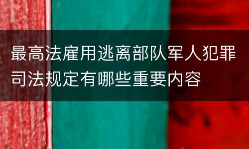 最高法雇用逃离部队军人犯罪司法规定有哪些重要内容