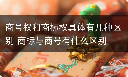 商号权和商标权具体有几种区别 商标与商号有什么区别