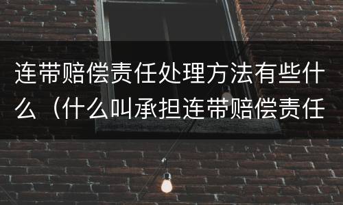 连带赔偿责任处理方法有些什么（什么叫承担连带赔偿责任）