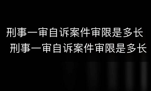 刑事一审自诉案件审限是多长 刑事一审自诉案件审限是多长时间