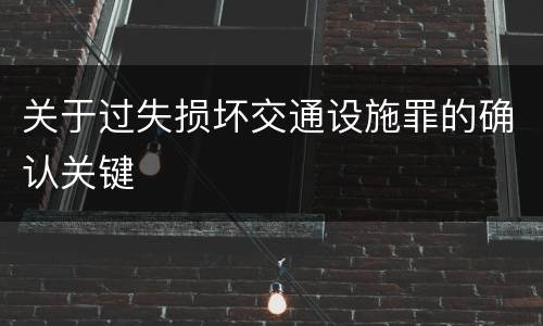 关于过失损坏交通设施罪的确认关键