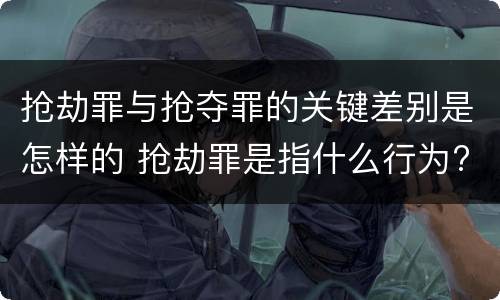 抢劫罪与抢夺罪的关键差别是怎样的 抢劫罪是指什么行为?