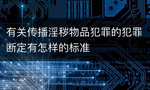 有关传播淫秽物品犯罪的犯罪断定有怎样的标准