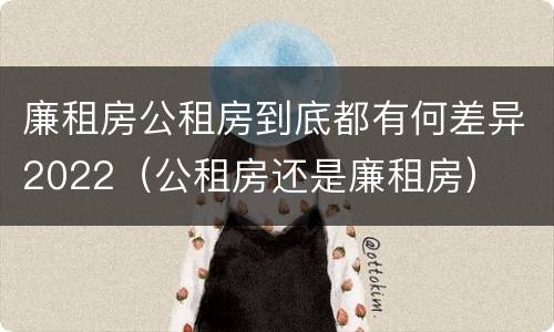 廉租房公租房到底都有何差异2022（公租房还是廉租房）