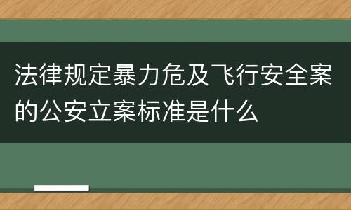 法律规定暴力危及飞行安全案的公安立案标准是什么