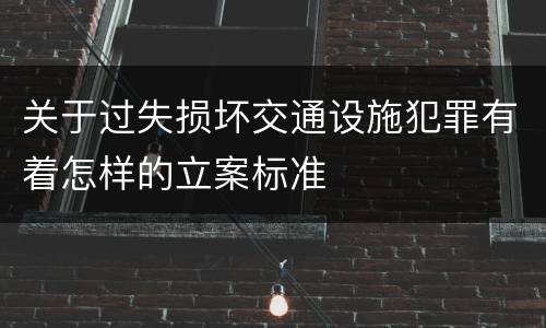 关于过失损坏交通设施犯罪有着怎样的立案标准