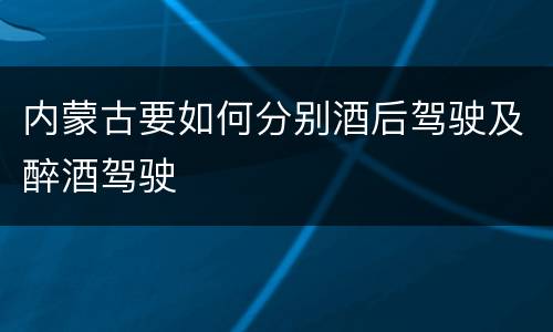 内蒙古要如何分别酒后驾驶及醉酒驾驶