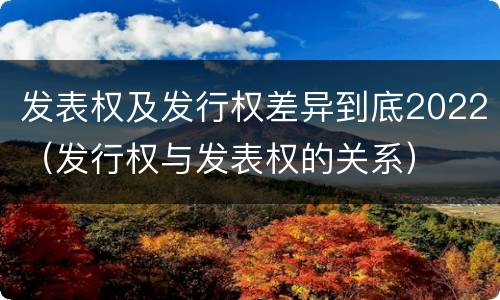 发表权及发行权差异到底2022（发行权与发表权的关系）