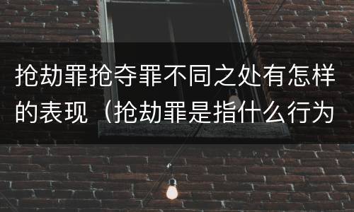 抢劫罪抢夺罪不同之处有怎样的表现（抢劫罪是指什么行为?）