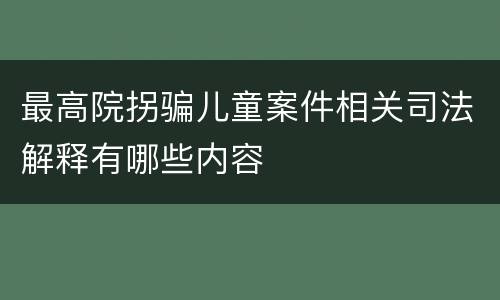 最高院拐骗儿童案件相关司法解释有哪些内容