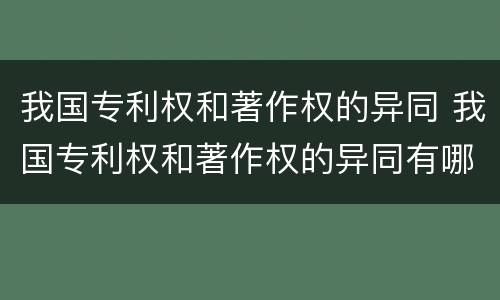 我国专利权和著作权的异同 我国专利权和著作权的异同有哪些