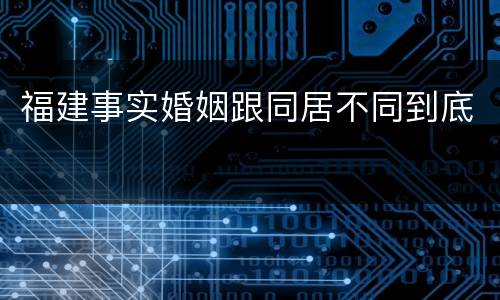 福建事实婚姻跟同居不同到底