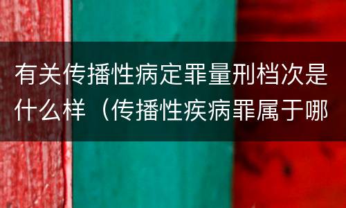 有关传播性病定罪量刑档次是什么样（传播性疾病罪属于哪类罪）