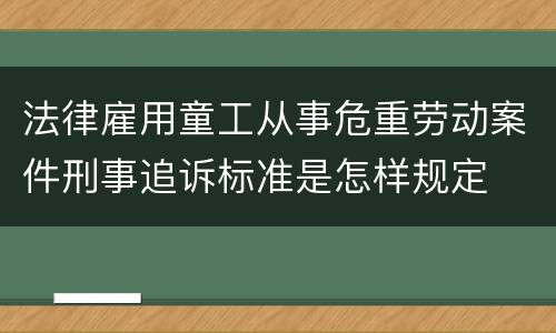 法律雇用童工从事危重劳动案件刑事追诉标准是怎样规定
