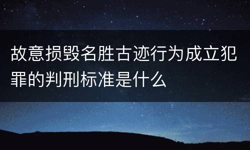 故意损毁名胜古迹行为成立犯罪的判刑标准是什么