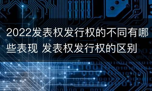 2022发表权发行权的不同有哪些表现 发表权发行权的区别