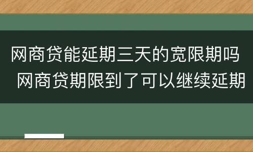 网商贷能延期三天的宽限期吗 网商贷期限到了可以继续延期吗