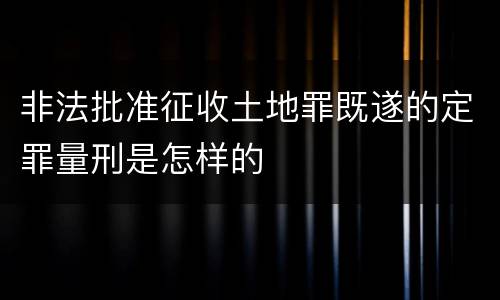 非法批准征收土地罪既遂的定罪量刑是怎样的