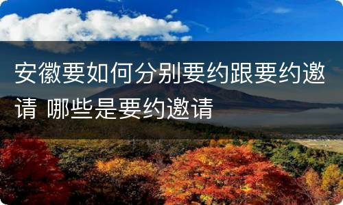 安徽要如何分别要约跟要约邀请 哪些是要约邀请
