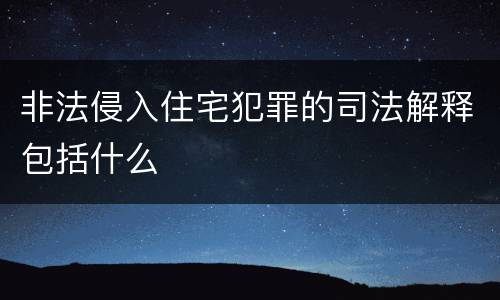 非法侵入住宅犯罪的司法解释包括什么