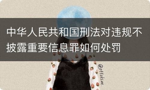 中华人民共和国刑法对违规不披露重要信息罪如何处罚