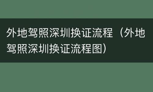 外地驾照深圳换证流程（外地驾照深圳换证流程图）