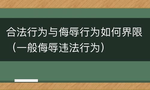合法行为与侮辱行为如何界限（一般侮辱违法行为）