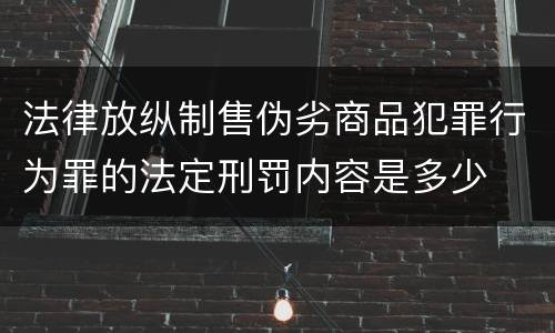 法律放纵制售伪劣商品犯罪行为罪的法定刑罚内容是多少