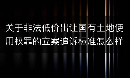 关于非法低价出让国有土地使用权罪的立案追诉标准怎么样认定