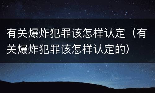 有关爆炸犯罪该怎样认定（有关爆炸犯罪该怎样认定的）