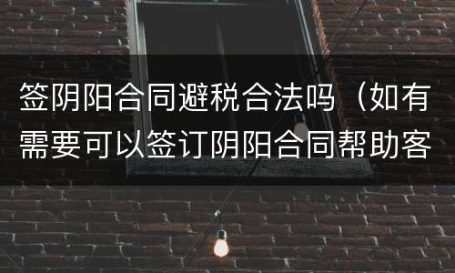 签阴阳合同避税合法吗（如有需要可以签订阴阳合同帮助客户合理避税）