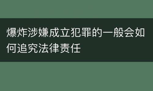 爆炸涉嫌成立犯罪的一般会如何追究法律责任