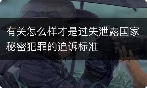 有关怎么样才是过失泄露国家秘密犯罪的追诉标准