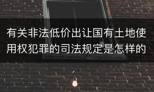 有关非法低价出让国有土地使用权犯罪的司法规定是怎样的