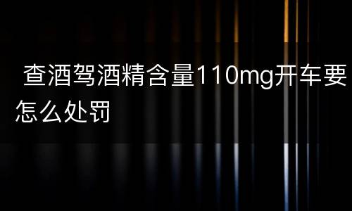  查酒驾酒精含量110mg开车要怎么处罚