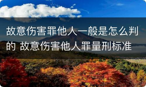 故意伤害罪他人一般是怎么判的 故意伤害他人罪量刑标准