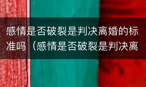 感情是否破裂是判决离婚的标准吗（感情是否破裂是判决离婚的标准吗知乎）