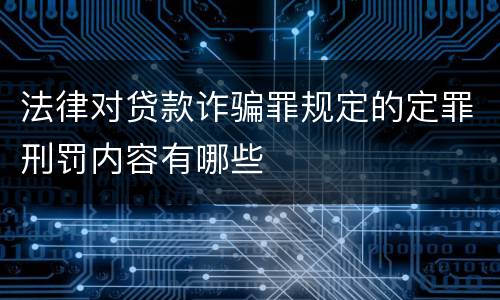 法律对贷款诈骗罪规定的定罪刑罚内容有哪些