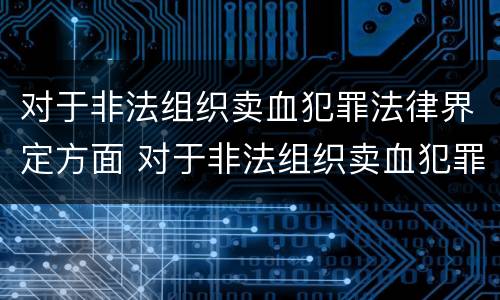 对于非法组织卖血犯罪法律界定方面 对于非法组织卖血犯罪法律界定方面错误的是