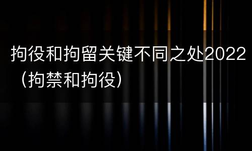 拘役和拘留关键不同之处2022（拘禁和拘役）