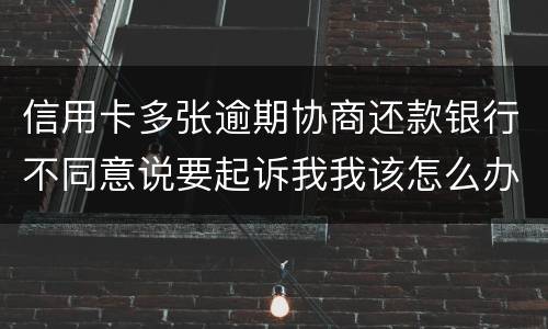 信用卡多张逾期协商还款银行不同意说要起诉我我该怎么办