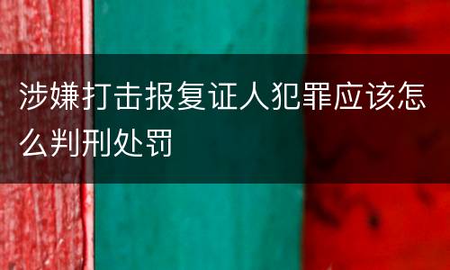 涉嫌打击报复证人犯罪应该怎么判刑处罚