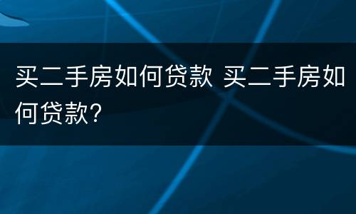 买二手房如何贷款 买二手房如何贷款?