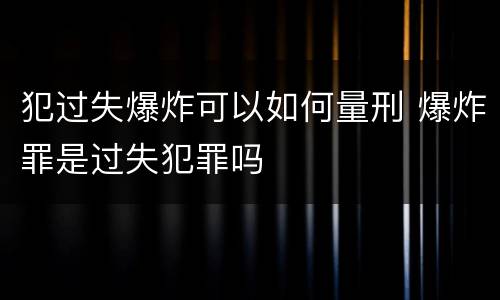 犯过失爆炸可以如何量刑 爆炸罪是过失犯罪吗