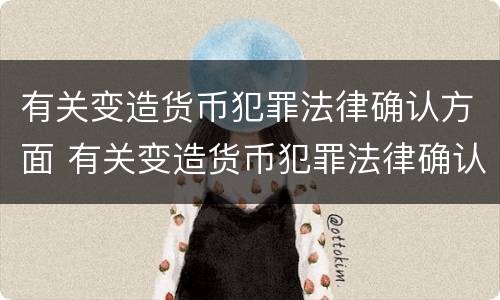 有关变造货币犯罪法律确认方面 有关变造货币犯罪法律确认方面的案例