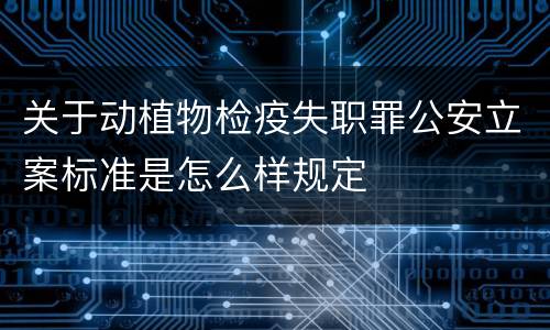 关于动植物检疫失职罪公安立案标准是怎么样规定